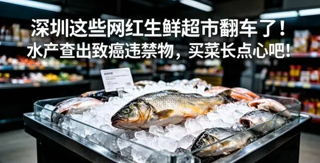 深圳这些网红生鲜店翻车了!水产查出致癌违禁物,买菜长点心吧!